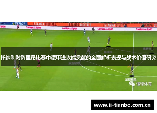 托纳利对阵里昂比赛中德甲进攻端贡献的全面解析表现与战术价值研究