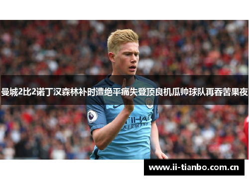 曼城2比2诺丁汉森林补时遭绝平痛失登顶良机瓜帅球队再吞苦果夜